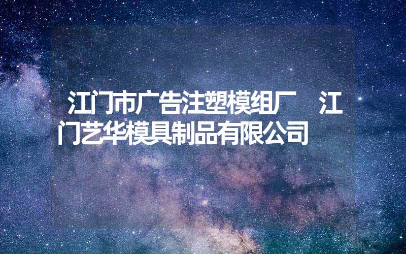 江门市广告注塑模组厂 江门艺华模具制品有限公司